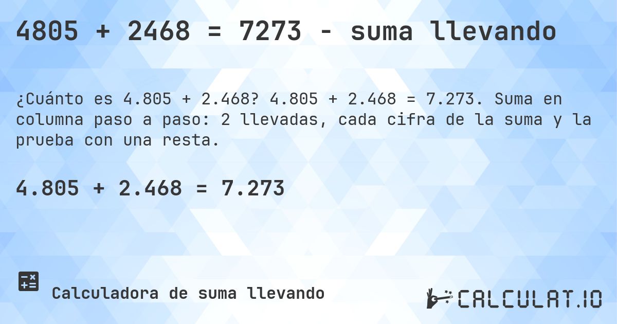 4805 + 2468 = 7273 - suma llevando. 4.805 + 2.468 = 7.273. Suma en columna paso a paso: 2 llevadas, cada cifra de la suma y la prueba con una resta.