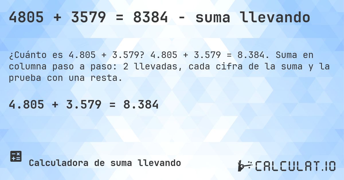 4805 + 3579 = 8384 - suma llevando. 4.805 + 3.579 = 8.384. Suma en columna paso a paso: 2 llevadas, cada cifra de la suma y la prueba con una resta.