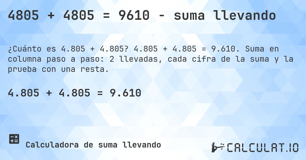4805 + 4805 = 9610 - suma llevando. 4.805 + 4.805 = 9.610. Suma en columna paso a paso: 2 llevadas, cada cifra de la suma y la prueba con una resta.