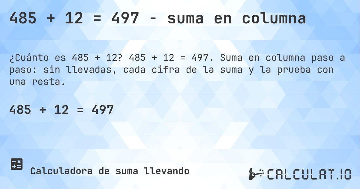 485 + 12 = 497 - suma en columna. 485 + 12 = 497. Suma en columna paso a paso: sin llevadas, cada cifra de la suma y la prueba con una resta.