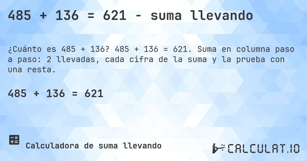 485 + 136 = 621 - suma llevando. 485 + 136 = 621. Suma en columna paso a paso: 2 llevadas, cada cifra de la suma y la prueba con una resta.