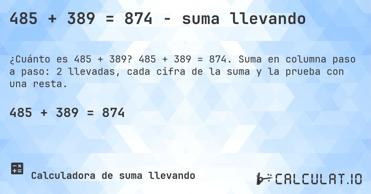 485 + 389 = 874 - suma llevando. 485 + 389 = 874. Suma en columna paso a paso: 2 llevadas, cada cifra de la suma y la prueba con una resta.