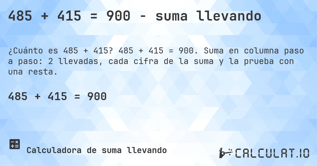 485 + 415 = 900 - suma llevando. 485 + 415 = 900. Suma en columna paso a paso: 2 llevadas, cada cifra de la suma y la prueba con una resta.