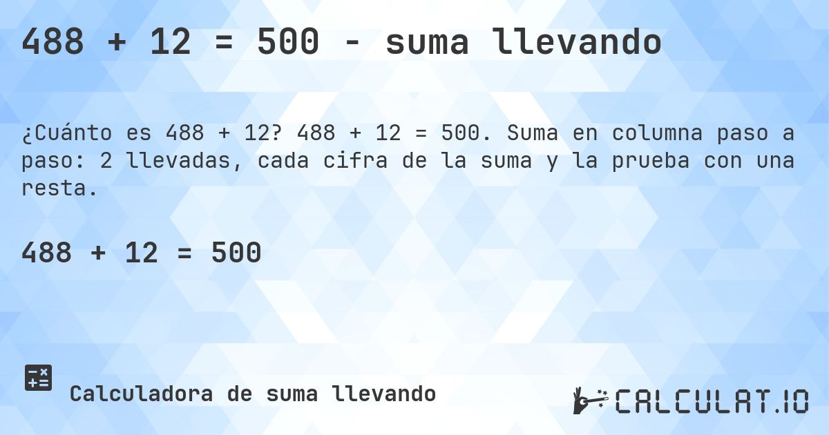 488 + 12 = 500 - suma llevando. 488 + 12 = 500. Suma en columna paso a paso: 2 llevadas, cada cifra de la suma y la prueba con una resta.