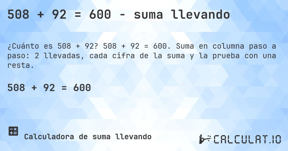 508 + 92 = 600 - suma llevando. 508 + 92 = 600. Suma en columna paso a paso: 2 llevadas, cada cifra de la suma y la prueba con una resta.