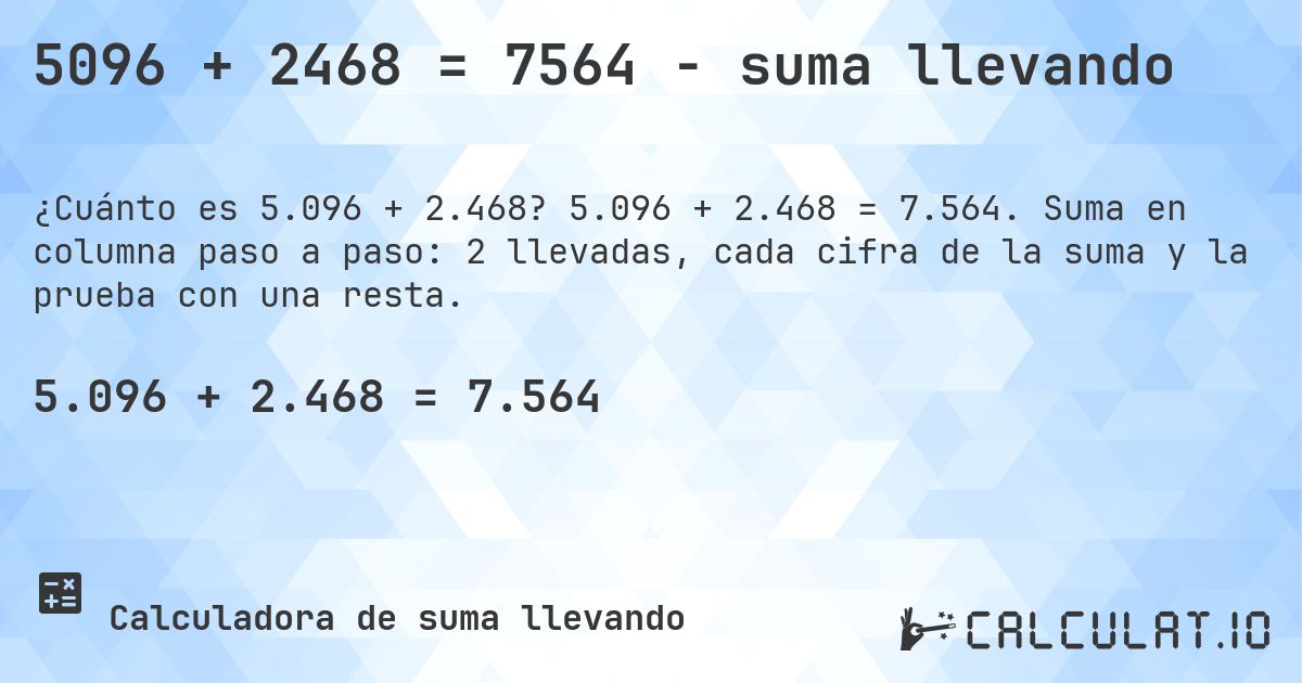 5096 + 2468 = 7564 - suma llevando. 5.096 + 2.468 = 7.564. Suma en columna paso a paso: 2 llevadas, cada cifra de la suma y la prueba con una resta.