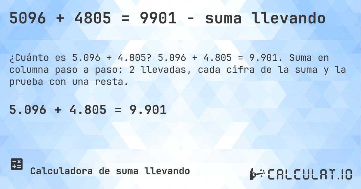 5096 + 4805 = 9901 - suma llevando. 5.096 + 4.805 = 9.901. Suma en columna paso a paso: 2 llevadas, cada cifra de la suma y la prueba con una resta.