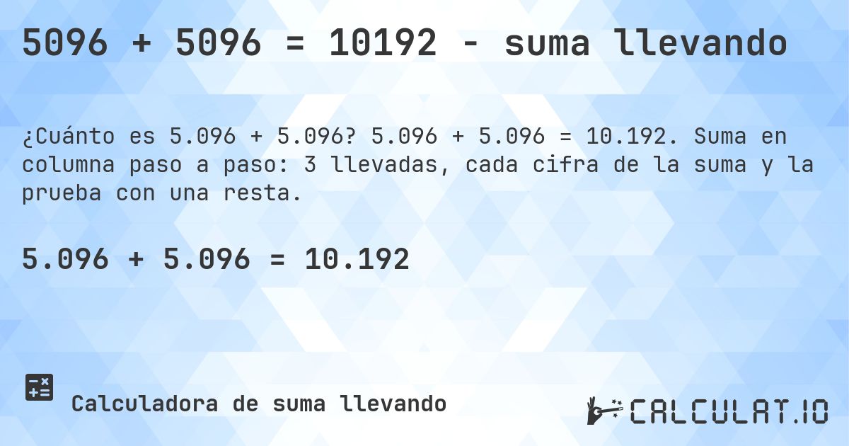 5096 + 5096 = 10192 - suma llevando. 5.096 + 5.096 = 10.192. Suma en columna paso a paso: 3 llevadas, cada cifra de la suma y la prueba con una resta.