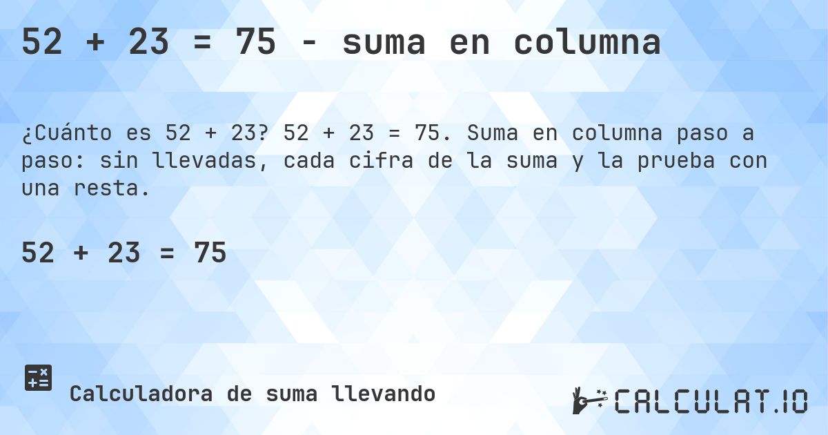 52 + 23 = 75 - suma en columna. 52 + 23 = 75. Suma en columna paso a paso: sin llevadas, cada cifra de la suma y la prueba con una resta.