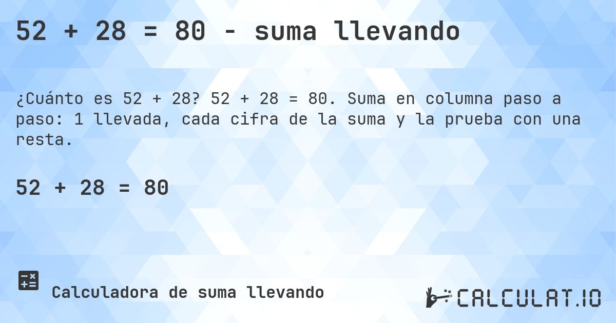 52 + 28 = 80 - suma llevando. 52 + 28 = 80. Suma en columna paso a paso: 1 llevada, cada cifra de la suma y la prueba con una resta.