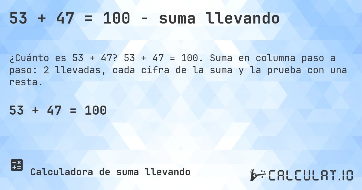 53 + 47 = 100 - suma llevando. 53 + 47 = 100. Suma en columna paso a paso: 2 llevadas, cada cifra de la suma y la prueba con una resta.