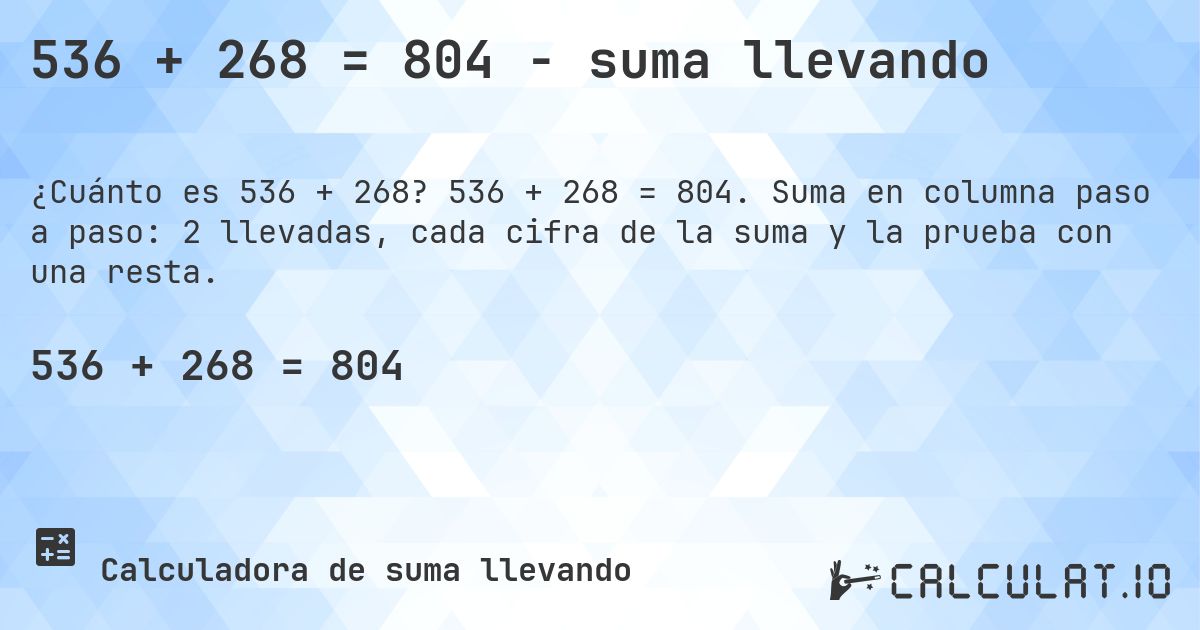536 + 268 = 804 - suma llevando. 536 + 268 = 804. Suma en columna paso a paso: 2 llevadas, cada cifra de la suma y la prueba con una resta.