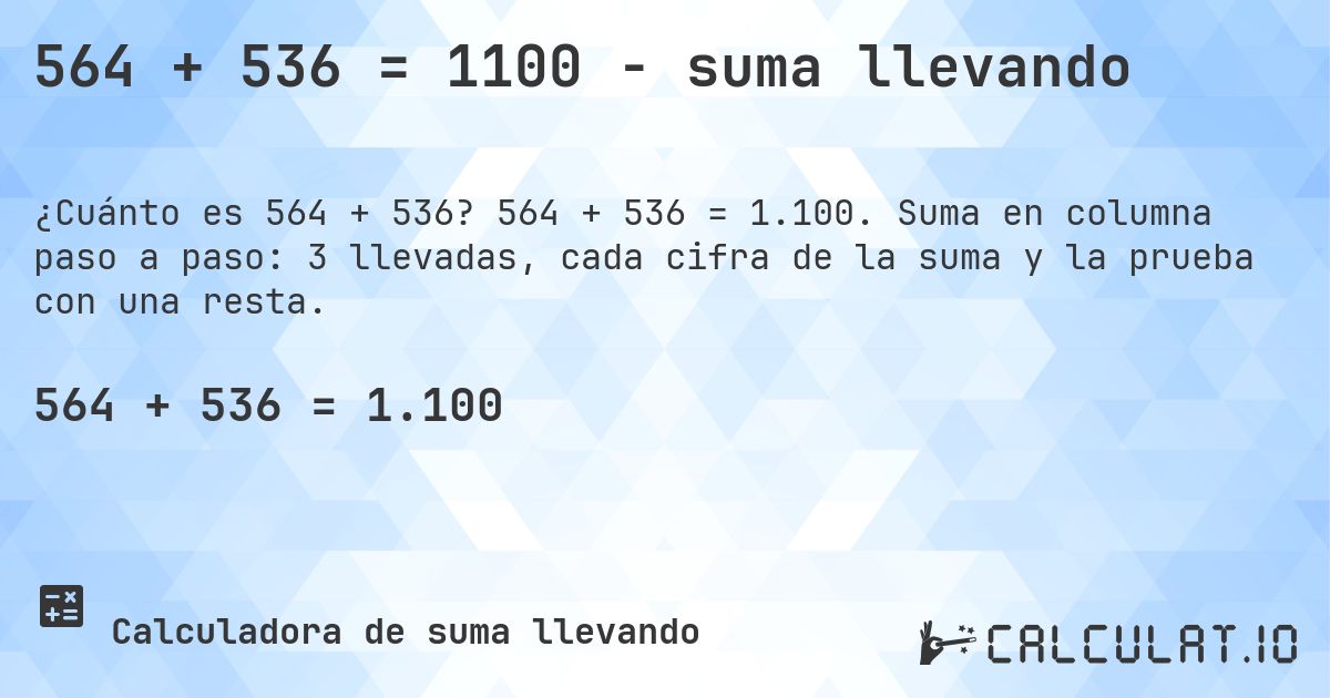 564 + 536 = 1100 - suma llevando. 564 + 536 = 1.100. Suma en columna paso a paso: 3 llevadas, cada cifra de la suma y la prueba con una resta.