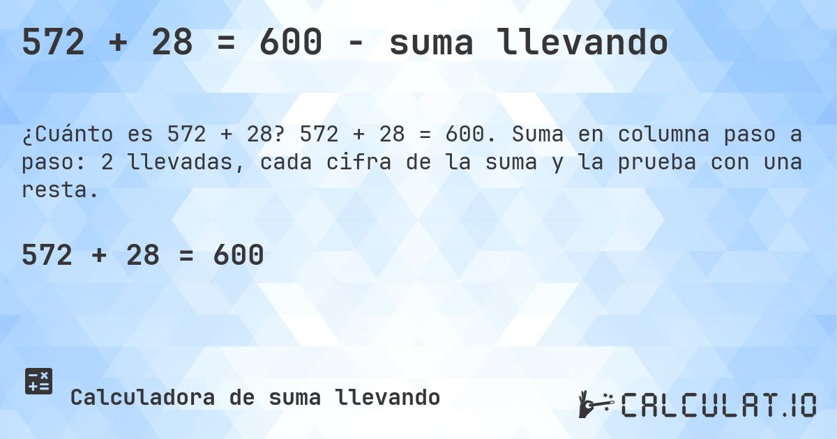 572 + 28 = 600 - suma llevando. 572 + 28 = 600. Suma en columna paso a paso: 2 llevadas, cada cifra de la suma y la prueba con una resta.