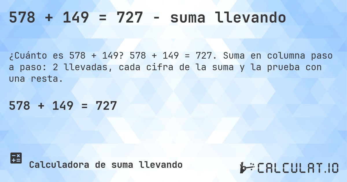 578 + 149 = 727 - suma llevando. 578 + 149 = 727. Suma en columna paso a paso: 2 llevadas, cada cifra de la suma y la prueba con una resta.
