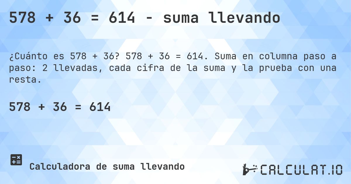 578 + 36 = 614 - suma llevando. 578 + 36 = 614. Suma en columna paso a paso: 2 llevadas, cada cifra de la suma y la prueba con una resta.