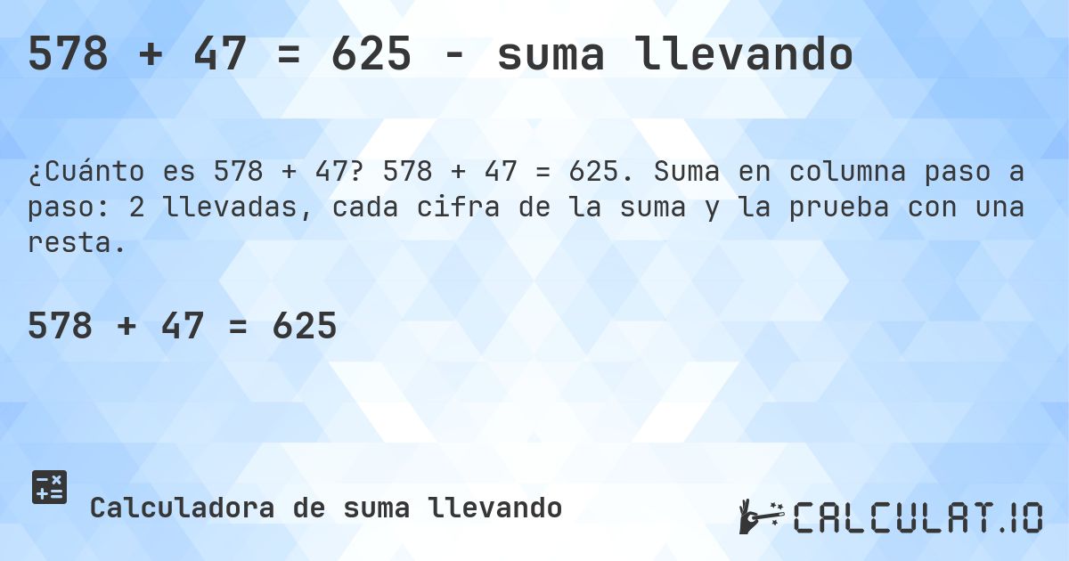 578 + 47 = 625 - suma llevando. 578 + 47 = 625. Suma en columna paso a paso: 2 llevadas, cada cifra de la suma y la prueba con una resta.