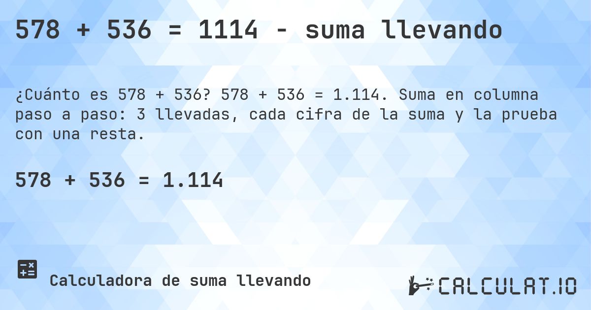 578 + 536 = 1114 - suma llevando. 578 + 536 = 1.114. Suma en columna paso a paso: 3 llevadas, cada cifra de la suma y la prueba con una resta.