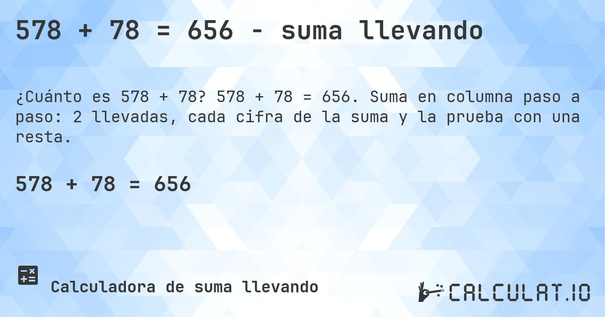 578 + 78 = 656 - suma llevando. 578 + 78 = 656. Suma en columna paso a paso: 2 llevadas, cada cifra de la suma y la prueba con una resta.