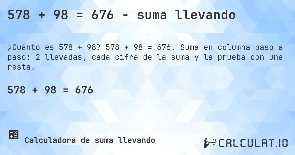578 + 98 = 676 - suma llevando. 578 + 98 = 676. Suma en columna paso a paso: 2 llevadas, cada cifra de la suma y la prueba con una resta.