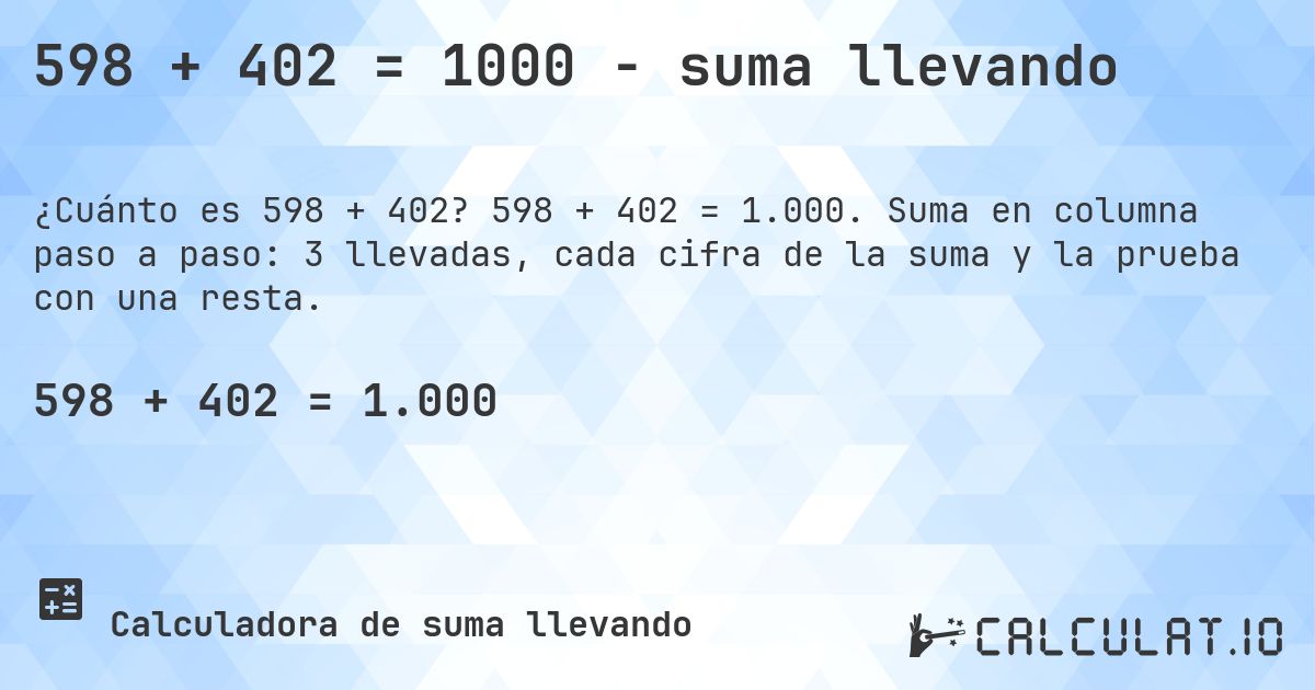 598 + 402 = 1000 - suma llevando. 598 + 402 = 1.000. Suma en columna paso a paso: 3 llevadas, cada cifra de la suma y la prueba con una resta.