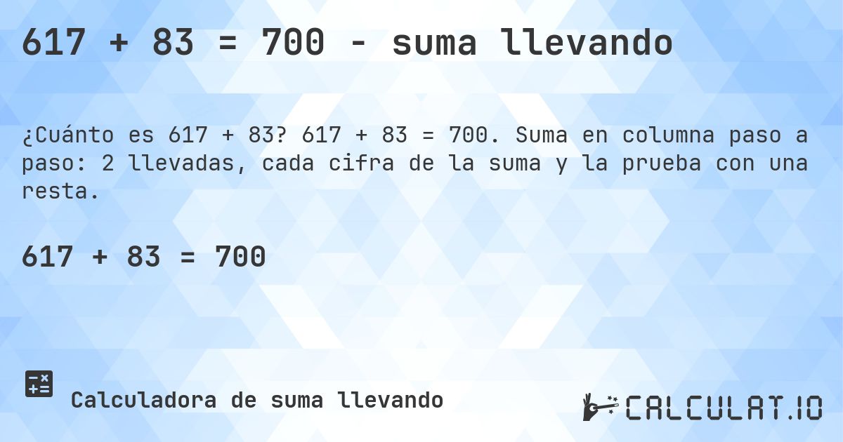 617 + 83 = 700 - suma llevando. 617 + 83 = 700. Suma en columna paso a paso: 2 llevadas, cada cifra de la suma y la prueba con una resta.