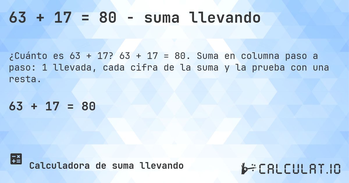63 + 17 = 80 - suma llevando. 63 + 17 = 80. Suma en columna paso a paso: 1 llevada, cada cifra de la suma y la prueba con una resta.