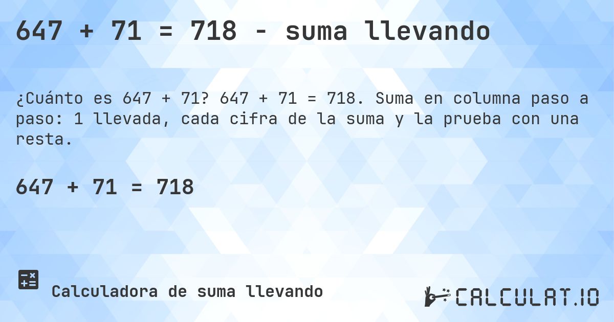 647 + 71 = 718 - suma llevando. 647 + 71 = 718. Suma en columna paso a paso: 1 llevada, cada cifra de la suma y la prueba con una resta.