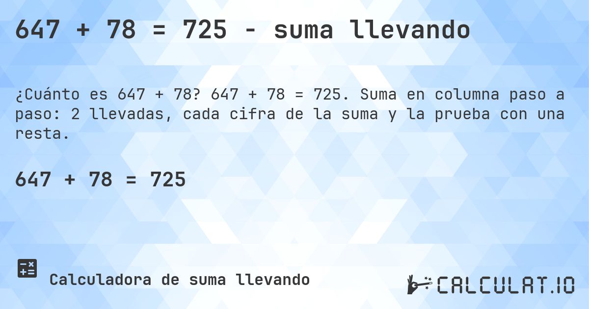 647 + 78 = 725 - suma llevando. 647 + 78 = 725. Suma en columna paso a paso: 2 llevadas, cada cifra de la suma y la prueba con una resta.