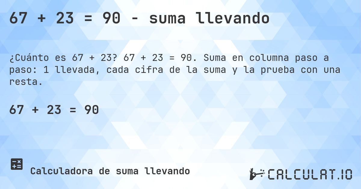 67 + 23 = 90 - suma llevando. 67 + 23 = 90. Suma en columna paso a paso: 1 llevada, cada cifra de la suma y la prueba con una resta.