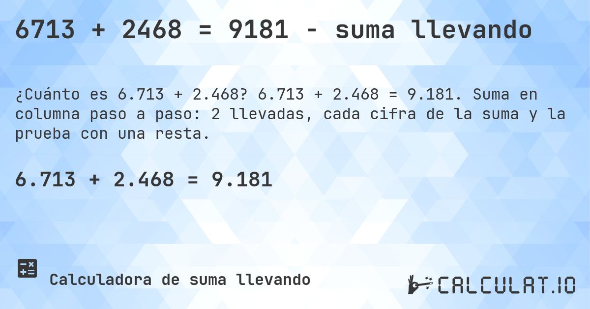 6713 + 2468 = 9181 - suma llevando. 6.713 + 2.468 = 9.181. Suma en columna paso a paso: 2 llevadas, cada cifra de la suma y la prueba con una resta.