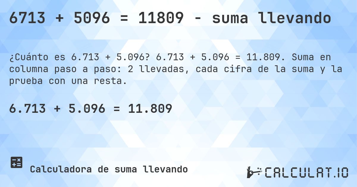 6713 + 5096 = 11809 - suma llevando. 6.713 + 5.096 = 11.809. Suma en columna paso a paso: 2 llevadas, cada cifra de la suma y la prueba con una resta.