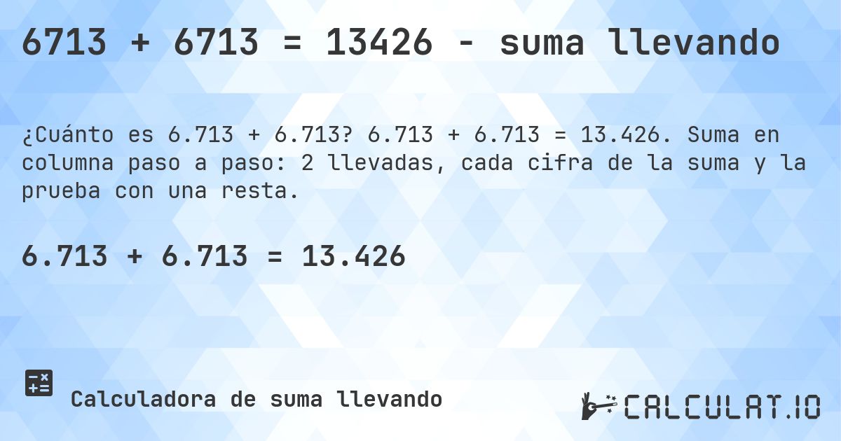 6713 + 6713 = 13426 - suma llevando. 6.713 + 6.713 = 13.426. Suma en columna paso a paso: 2 llevadas, cada cifra de la suma y la prueba con una resta.