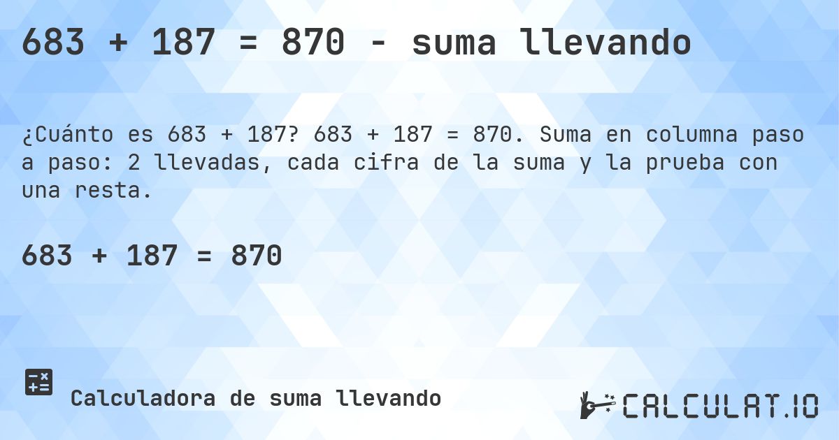 683 + 187 = 870 - suma llevando. 683 + 187 = 870. Suma en columna paso a paso: 2 llevadas, cada cifra de la suma y la prueba con una resta.