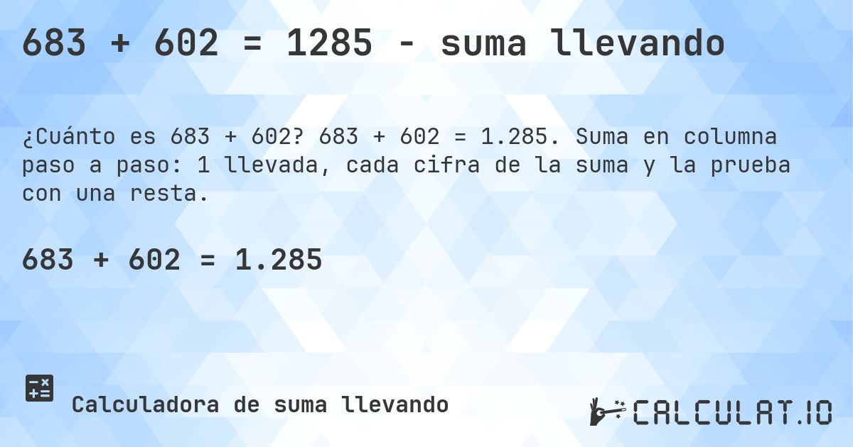 683 + 602 = 1285 - suma llevando. 683 + 602 = 1.285. Suma en columna paso a paso: 1 llevada, cada cifra de la suma y la prueba con una resta.