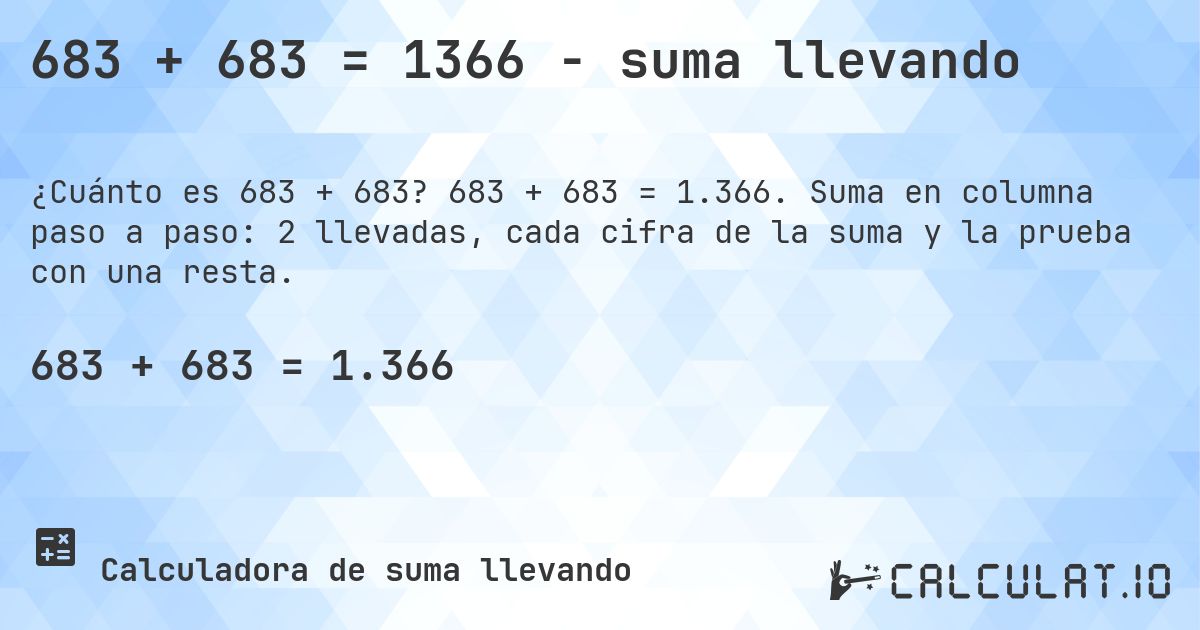 683 + 683 = 1366 - suma llevando. 683 + 683 = 1.366. Suma en columna paso a paso: 2 llevadas, cada cifra de la suma y la prueba con una resta.