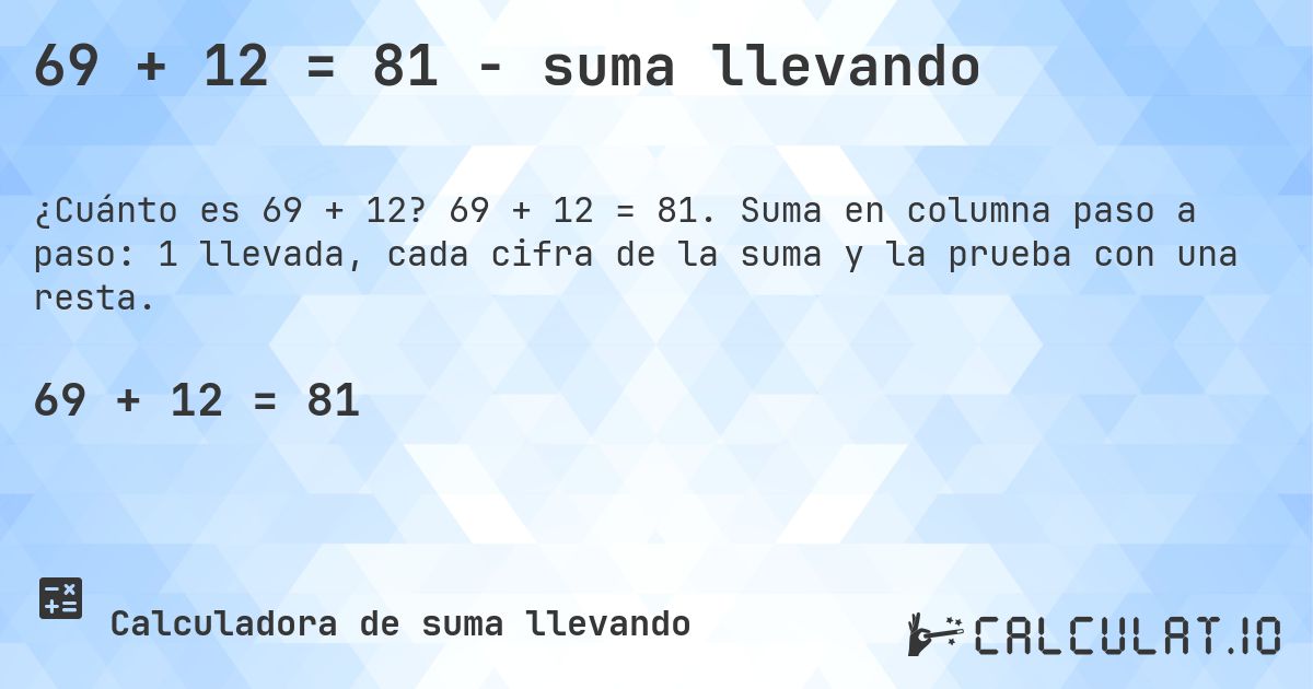 69 + 12 = 81 - suma llevando. 69 + 12 = 81. Suma en columna paso a paso: 1 llevada, cada cifra de la suma y la prueba con una resta.