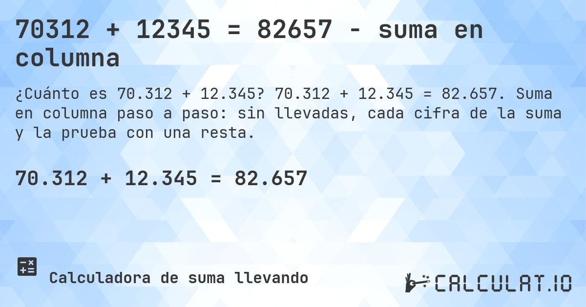 70312 + 12345 = 82657 - suma en columna. 70.312 + 12.345 = 82.657. Suma en columna paso a paso: sin llevadas, cada cifra de la suma y la prueba con una resta.