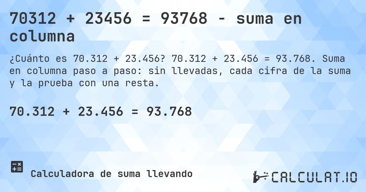 70312 + 23456 = 93768 - suma en columna. 70.312 + 23.456 = 93.768. Suma en columna paso a paso: sin llevadas, cada cifra de la suma y la prueba con una resta.