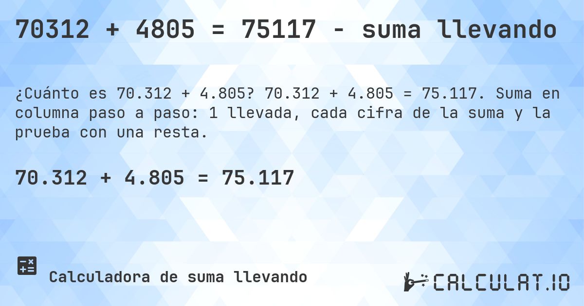 70312 + 4805 = 75117 - suma llevando. 70.312 + 4.805 = 75.117. Suma en columna paso a paso: 1 llevada, cada cifra de la suma y la prueba con una resta.