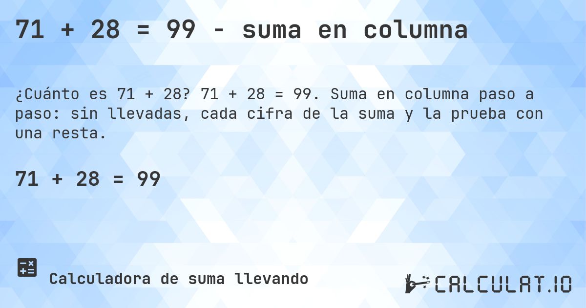 71 + 28 = 99 - suma en columna. 71 + 28 = 99. Suma en columna paso a paso: sin llevadas, cada cifra de la suma y la prueba con una resta.