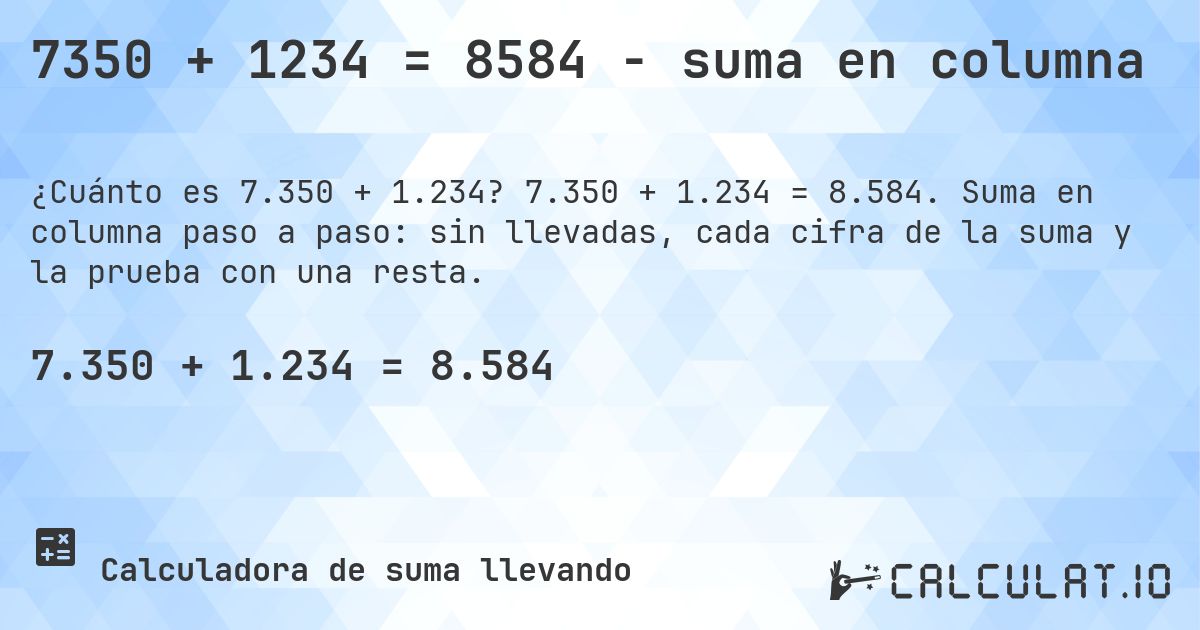 7350 + 1234 = 8584 - suma en columna. 7.350 + 1.234 = 8.584. Suma en columna paso a paso: sin llevadas, cada cifra de la suma y la prueba con una resta.
