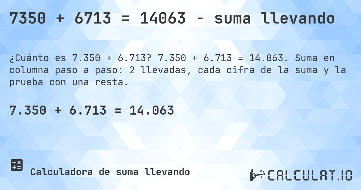 7350 + 6713 = 14063 - suma llevando. 7.350 + 6.713 = 14.063. Suma en columna paso a paso: 2 llevadas, cada cifra de la suma y la prueba con una resta.