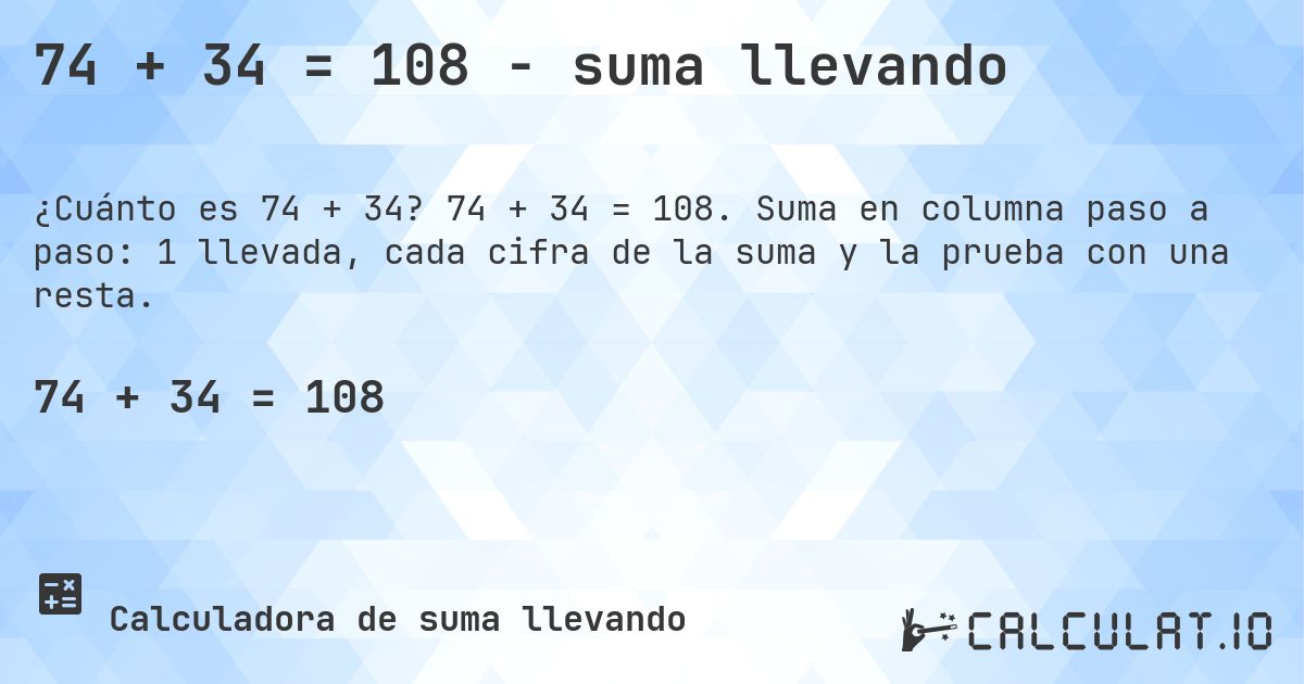 74 + 34 = 108 - suma llevando. 74 + 34 = 108. Suma en columna paso a paso: 1 llevada, cada cifra de la suma y la prueba con una resta.