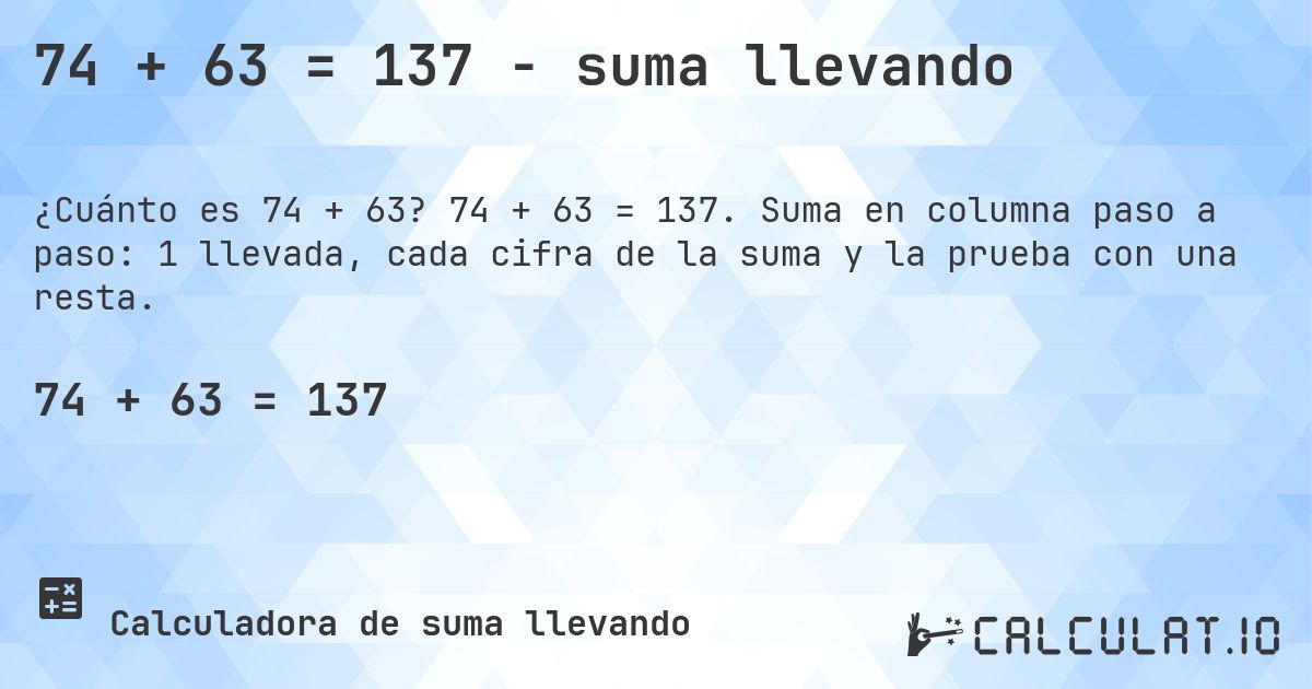 74 + 63 = 137 - suma llevando. 74 + 63 = 137. Suma en columna paso a paso: 1 llevada, cada cifra de la suma y la prueba con una resta.