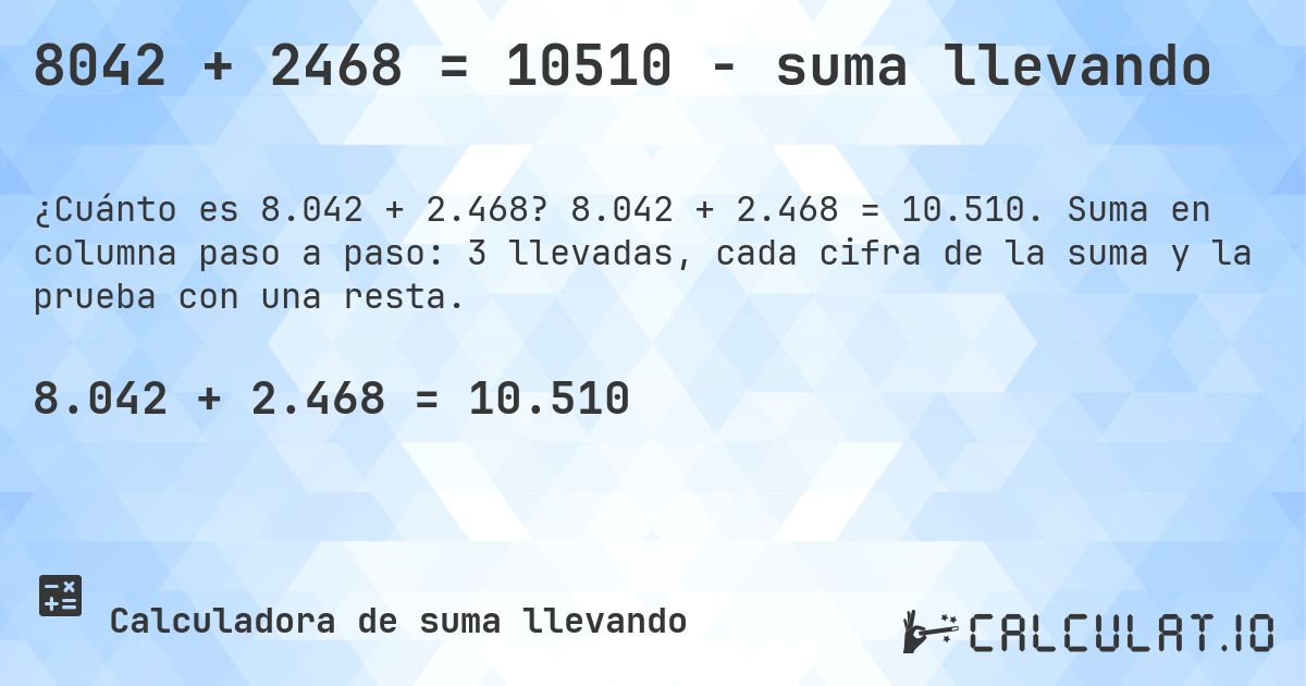 8042 + 2468 = 10510 - suma llevando. 8.042 + 2.468 = 10.510. Suma en columna paso a paso: 3 llevadas, cada cifra de la suma y la prueba con una resta.