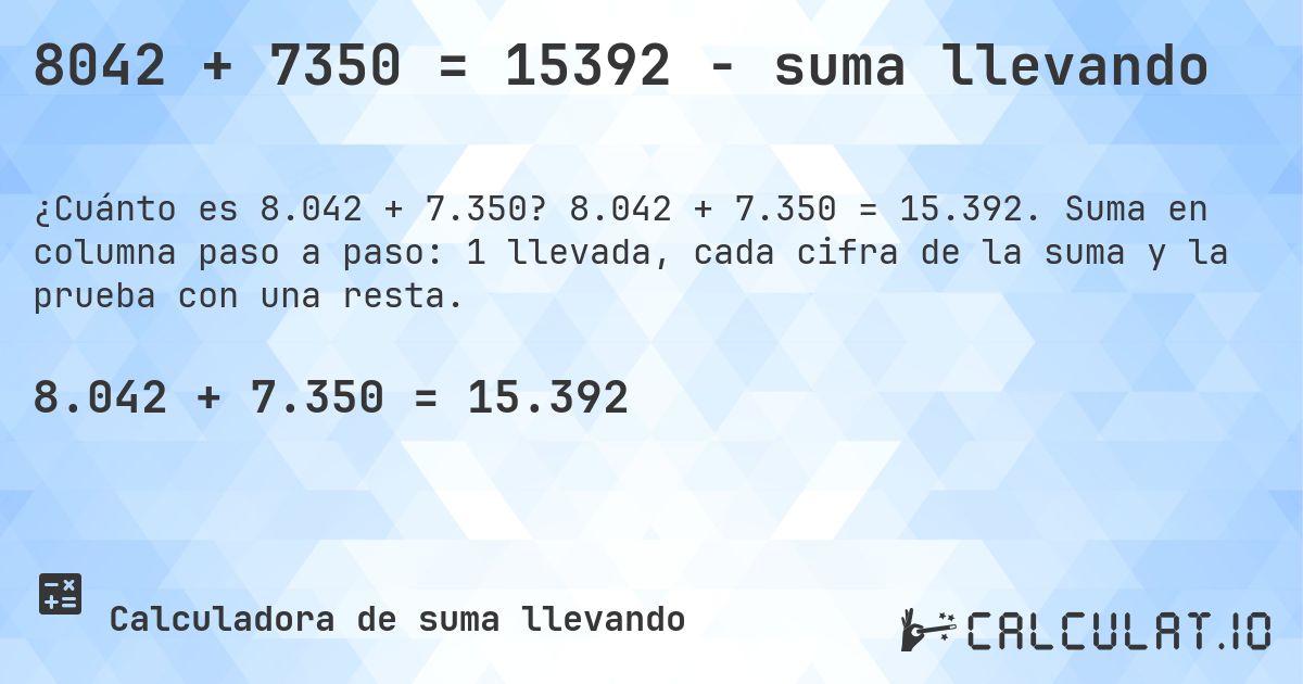 8042 + 7350 = 15392 - suma llevando. 8.042 + 7.350 = 15.392. Suma en columna paso a paso: 1 llevada, cada cifra de la suma y la prueba con una resta.