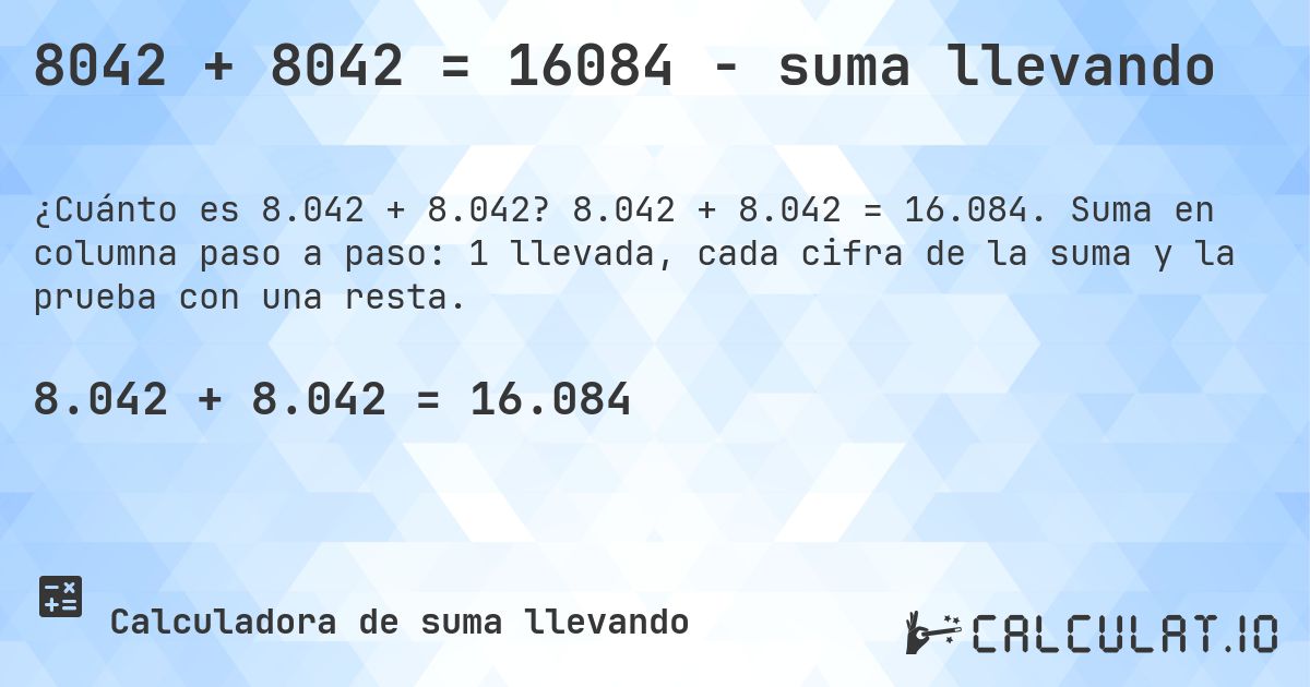 8042 + 8042 = 16084 - suma llevando. 8.042 + 8.042 = 16.084. Suma en columna paso a paso: 1 llevada, cada cifra de la suma y la prueba con una resta.