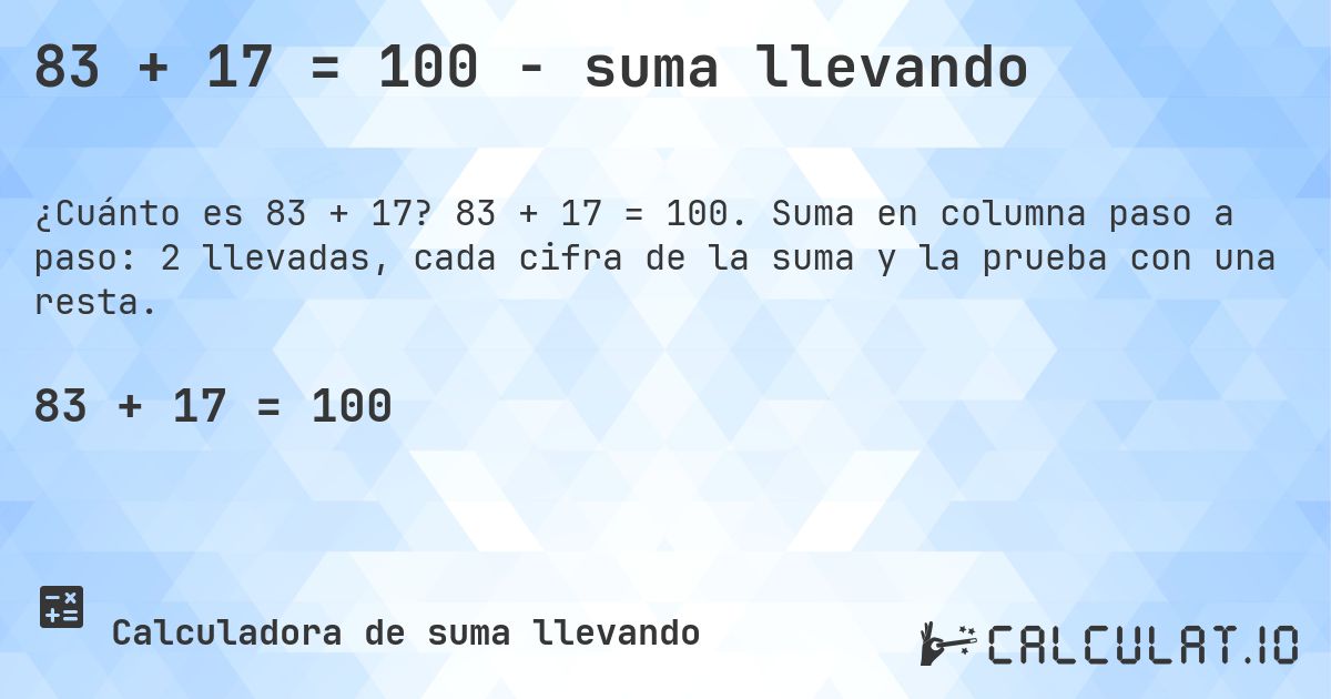 83 + 17 = 100 - suma llevando. 83 + 17 = 100. Suma en columna paso a paso: 2 llevadas, cada cifra de la suma y la prueba con una resta.