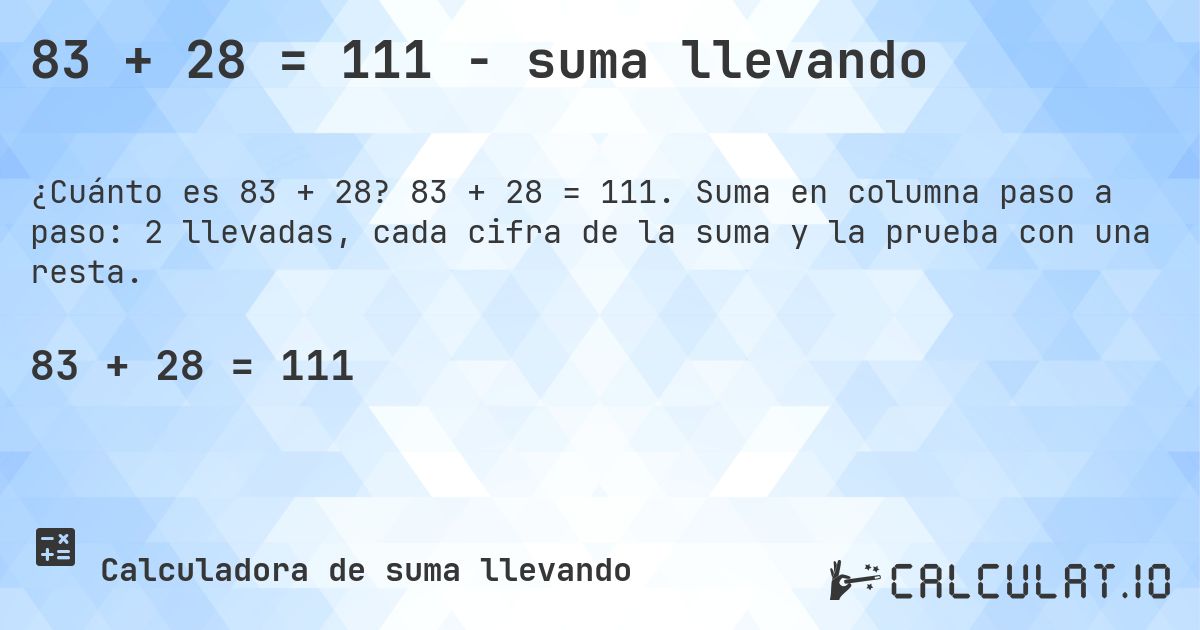 83 + 28 = 111 - suma llevando. 83 + 28 = 111. Suma en columna paso a paso: 2 llevadas, cada cifra de la suma y la prueba con una resta.